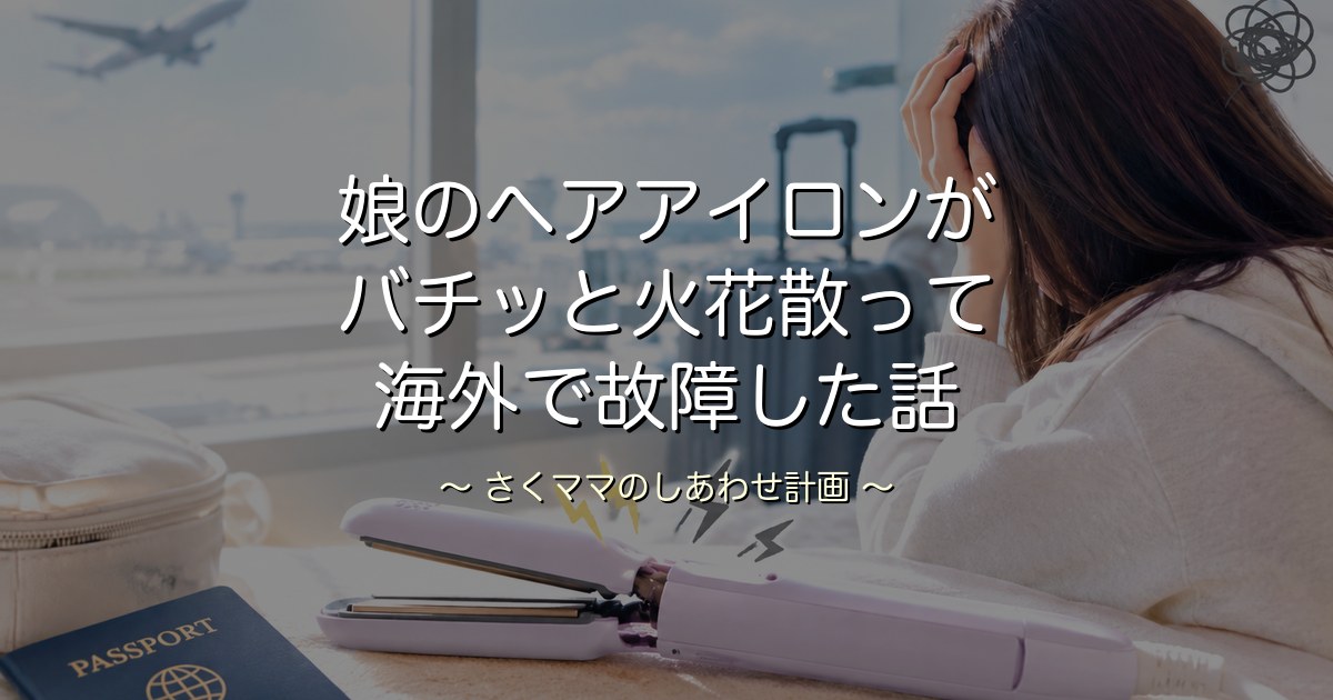 娘のヘアアイロンが海外で火花散って故障した話